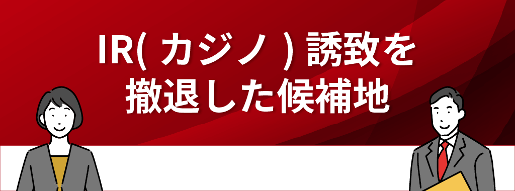 IR(カジノ)誘致を中止・撤退した候補地