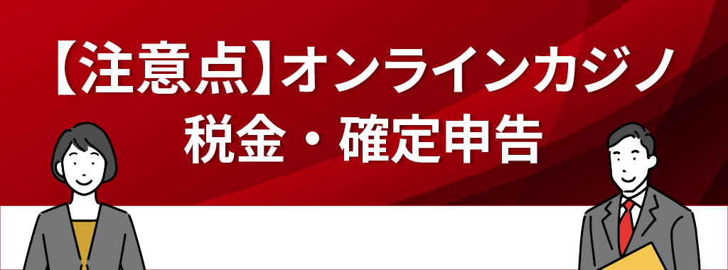 オンラインカジノの税金・確定申告における注意点