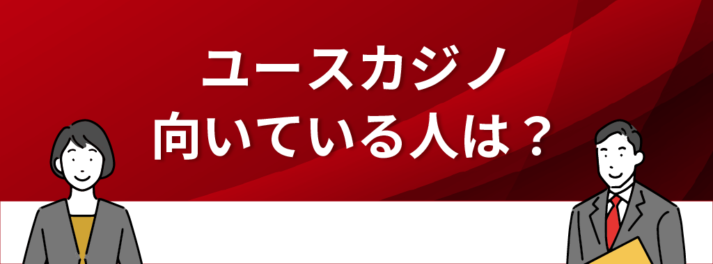 ユースカジノが向いている人の特徴